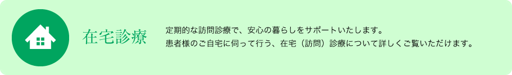 在宅診療　定期的な訪問診療で、安心の暮らしをサポートいたします。患者様のご自宅に伺って行う、在宅（訪問）診療について詳しくご覧いただけます。